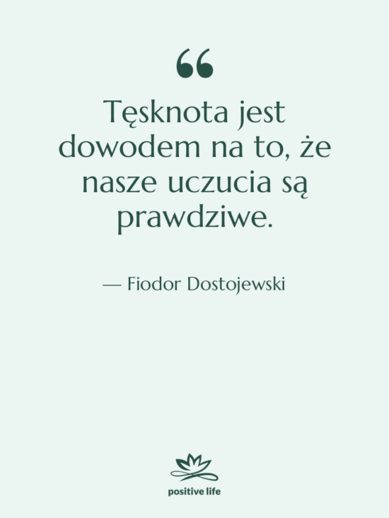 Cytat: Fiodor Dostojewski - Tęsknota jest dowodem na to,&hellip;