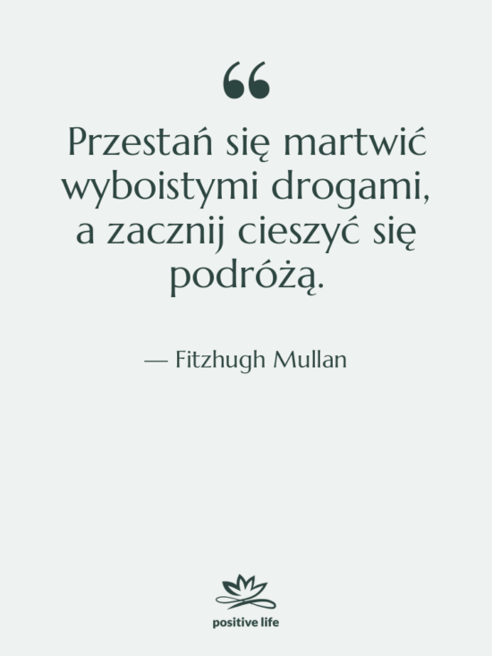 Cytat: Fitzhugh Mullan - Przestań się martwić wyboistymi drogami,&hellip;