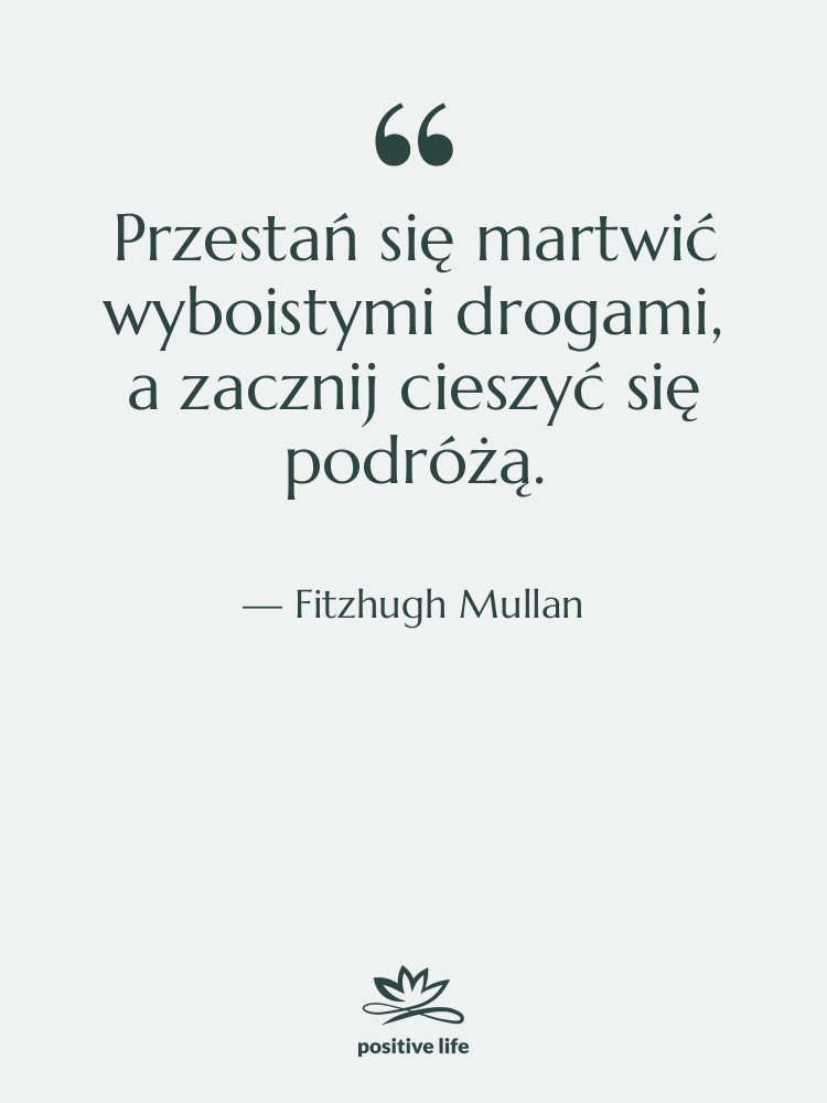 Cytat: Fitzhugh Mullan - Przestań się martwić wyboistymi drogami,…