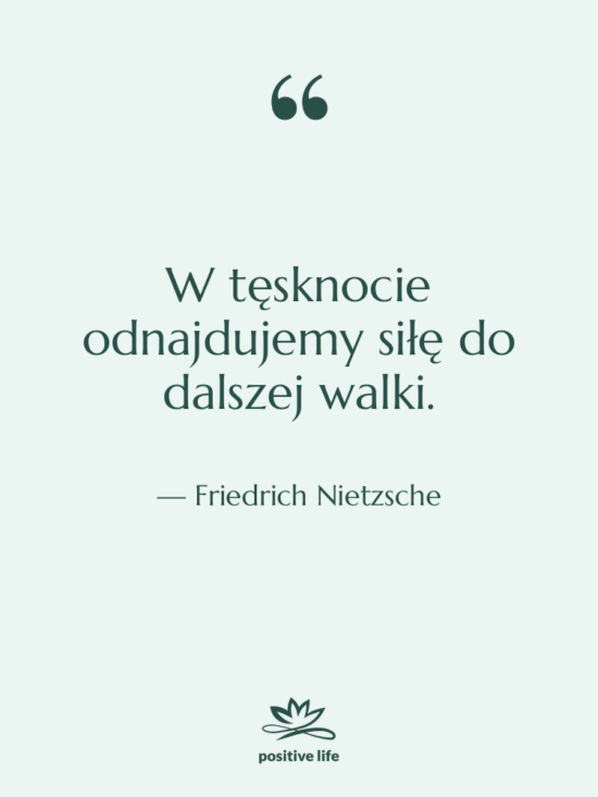 Cytat: Friedrich Nietzsche - W tęsknocie odnajdujemy siłę do&hellip;
