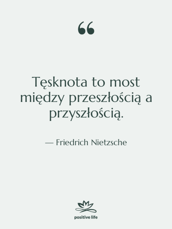 Cytat: Friedrich Nietzsche - Tęsknota to most między przeszłością&hellip;