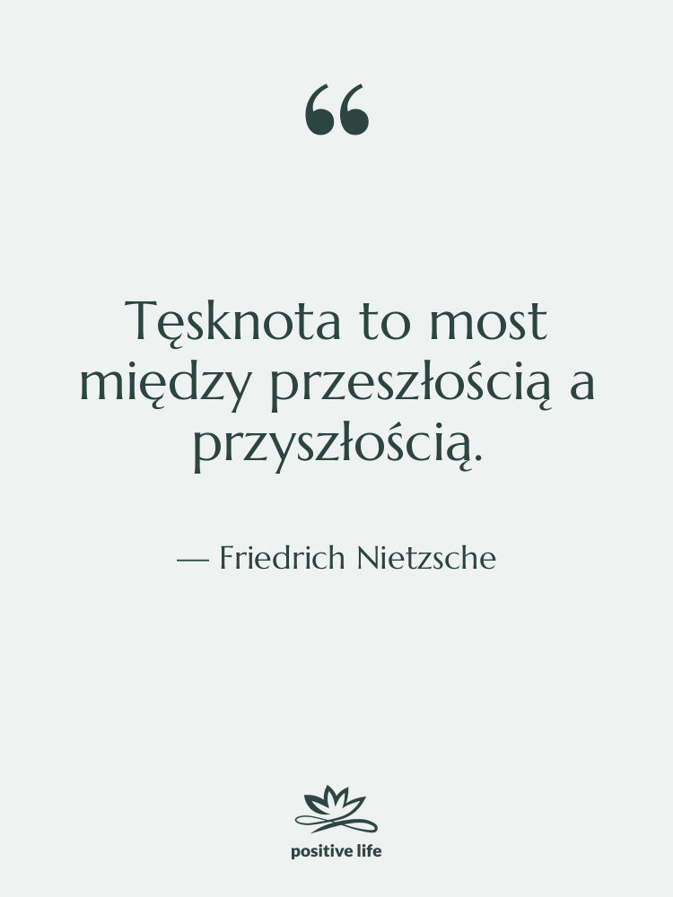 Cytat: Friedrich Nietzsche - Tęsknota to most między przeszłością&hellip;