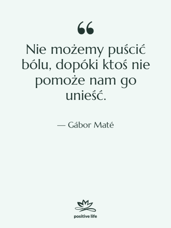 Cytat: Gábor Maté - Nie możemy puścić bólu, dopóki&hellip;