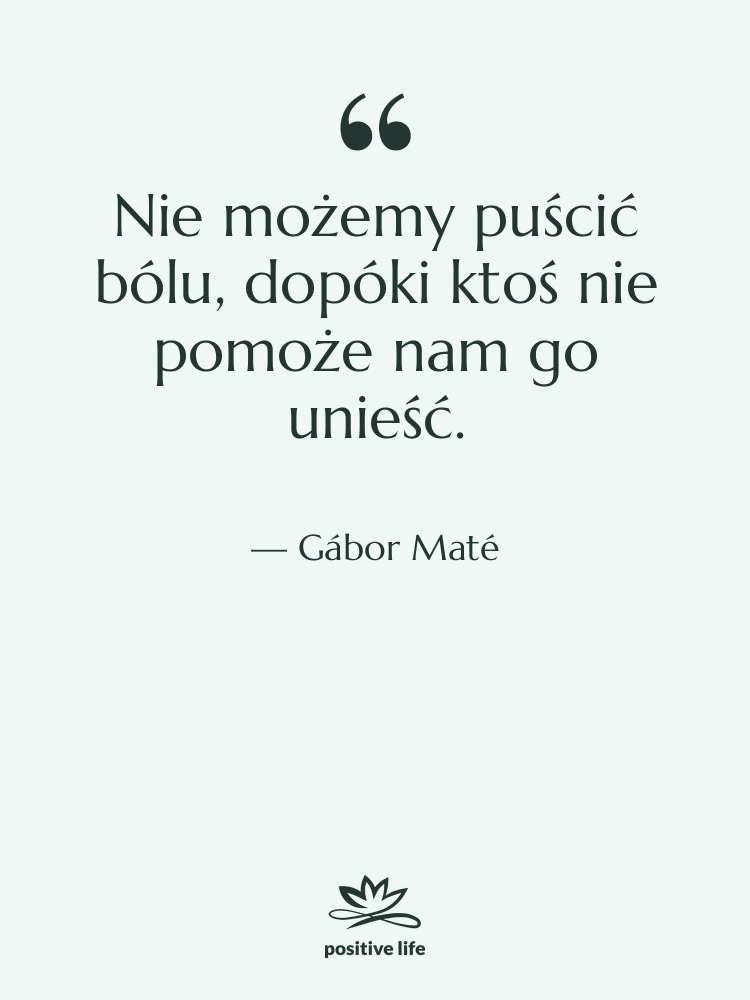 Cytat: Gábor Maté - Nie możemy puścić bólu, dopóki…