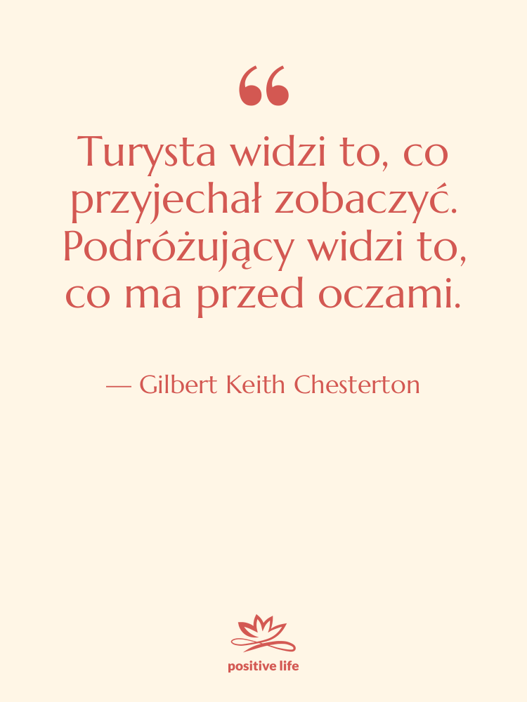 Cytat: Gilbert Keith Chesterton - Turysta widzi to, co przyjechał…