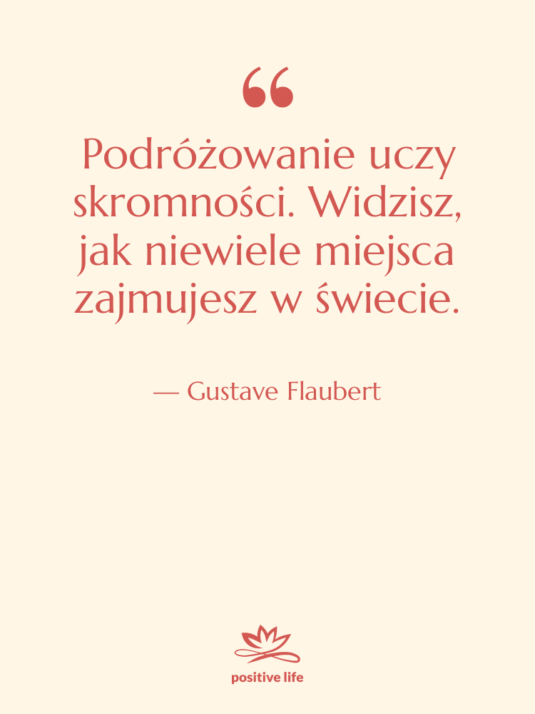Cytat: Gustave Flaubert - Podróżowanie uczy skromności. Widzisz, jak…