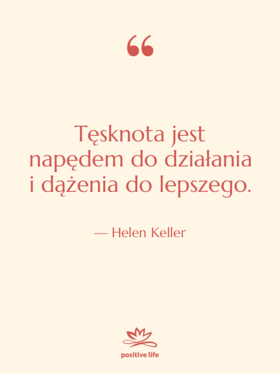 Cytat: Helen Keller - Tęsknota jest napędem do działania&hellip;