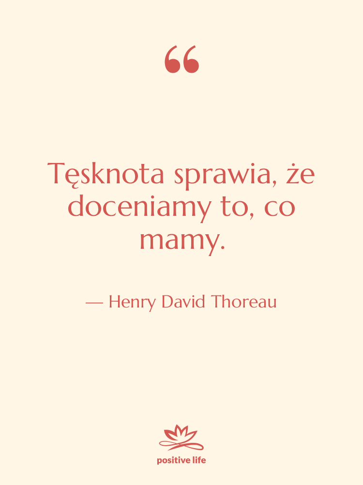 Cytat: Henry David Thoreau - Tęsknota sprawia, że doceniamy to,&hellip;