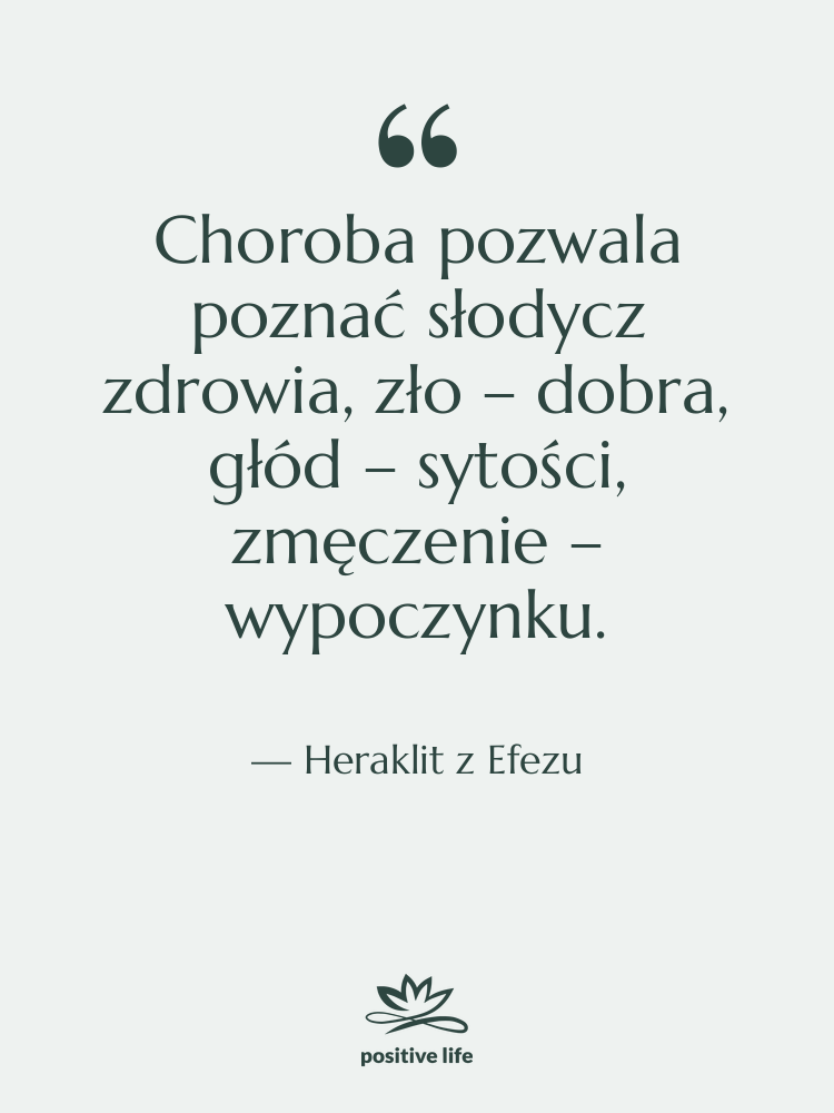 Cytat: Heraklit z Efezu - Choroba pozwala poznać słodycz zdrowia,…