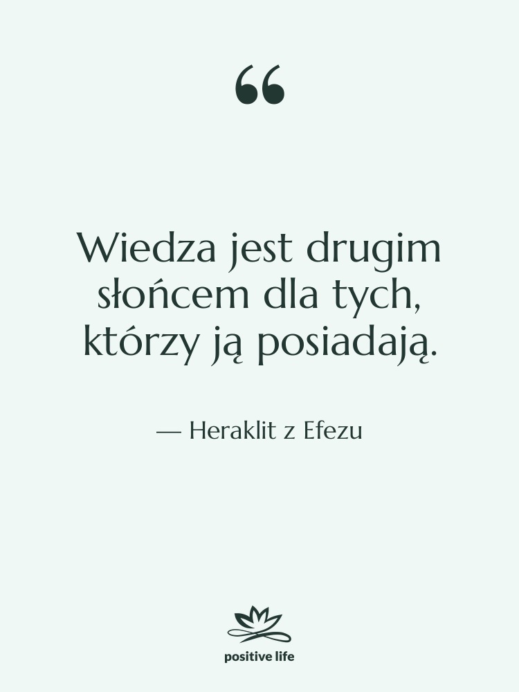 Cytat: Heraklit z Efezu - Wiedza jest drugim słońcem dla…