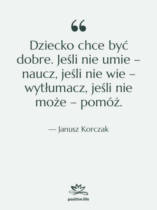 Cytat: Janusz Korczak - Dziecko chce być dobre. Jeśli&hellip;