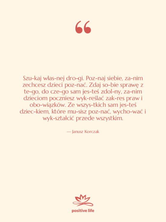 Cytat: Janusz Korczak - Szu­kaj włas­nej dro­gi. Poz­naj siebie,&hellip;
