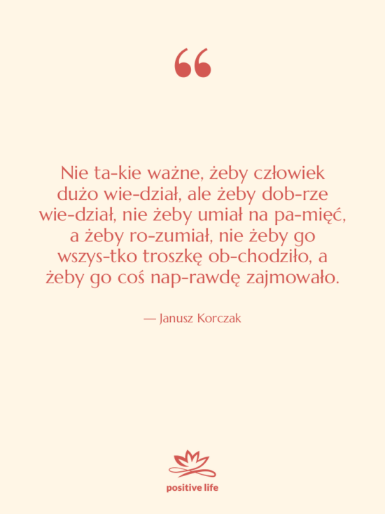 Cytat: Janusz Korczak - Nie ta­kie ważne, żeby człowiek&hellip;