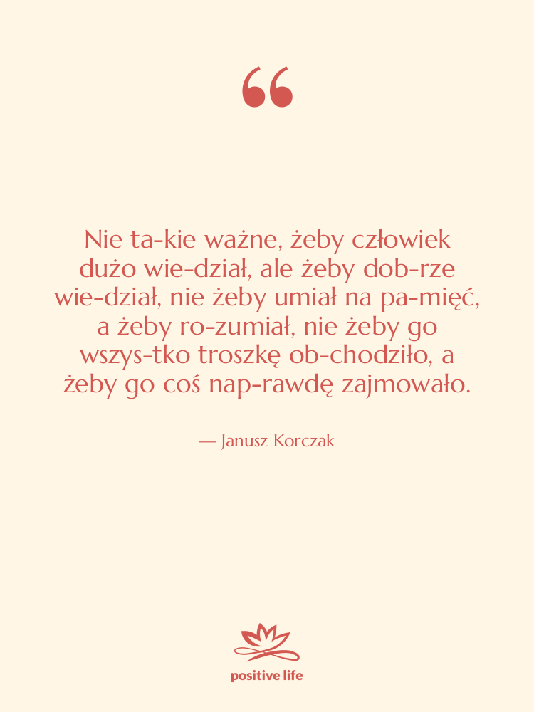 Cytat: Janusz Korczak - Nie ta­kie ważne, żeby człowiek&hellip;