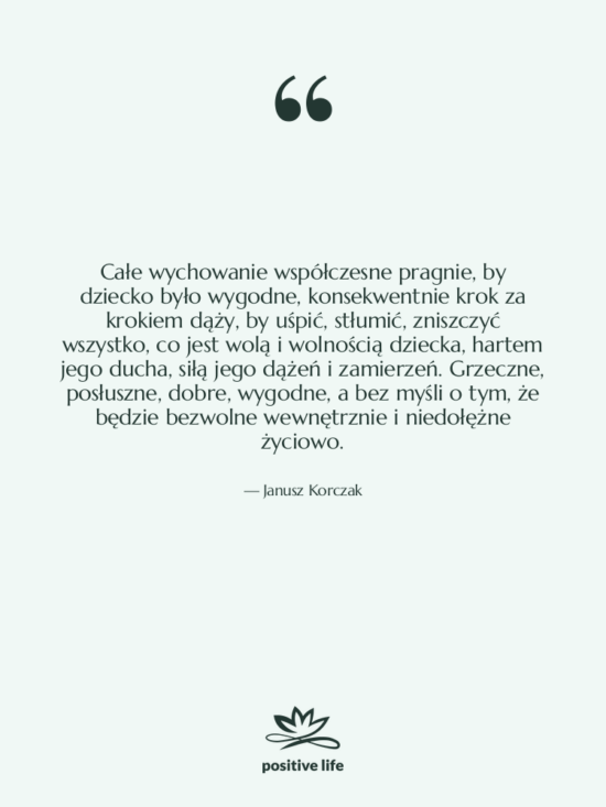 Cytat: Janusz Korczak - Całe wychowanie współczesne pragnie, by&hellip;