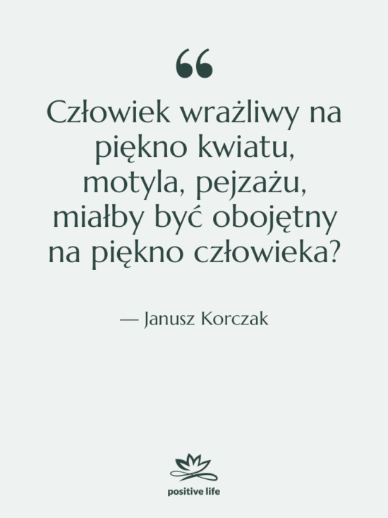 Cytat: Janusz Korczak - Człowiek wrażliwy na piękno kwiatu,&hellip;