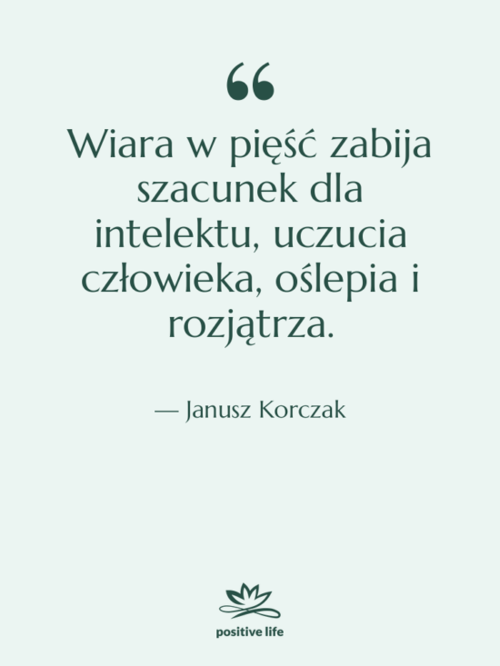 Cytat: Janusz Korczak - Wiara w pięść zabija szacunek&hellip;