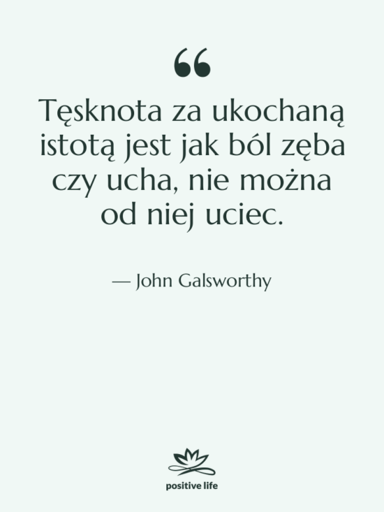 Cytat: John Galsworthy - Tęsknota za ukochaną istotą jest&hellip;