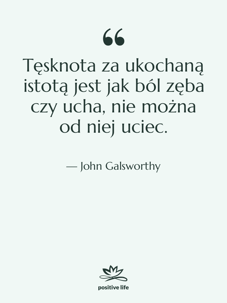 Cytat: John Galsworthy - Tęsknota za ukochaną istotą jest&hellip;
