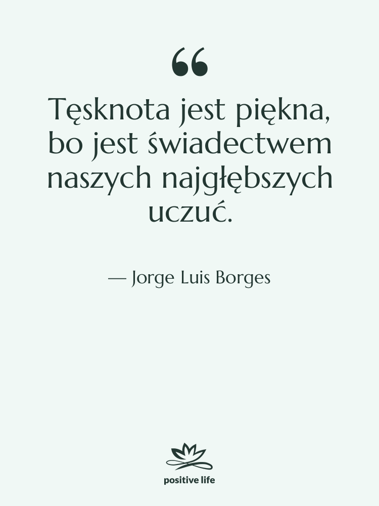 Cytat: Jorge Luis Borges - Tęsknota jest piękna, bo jest…