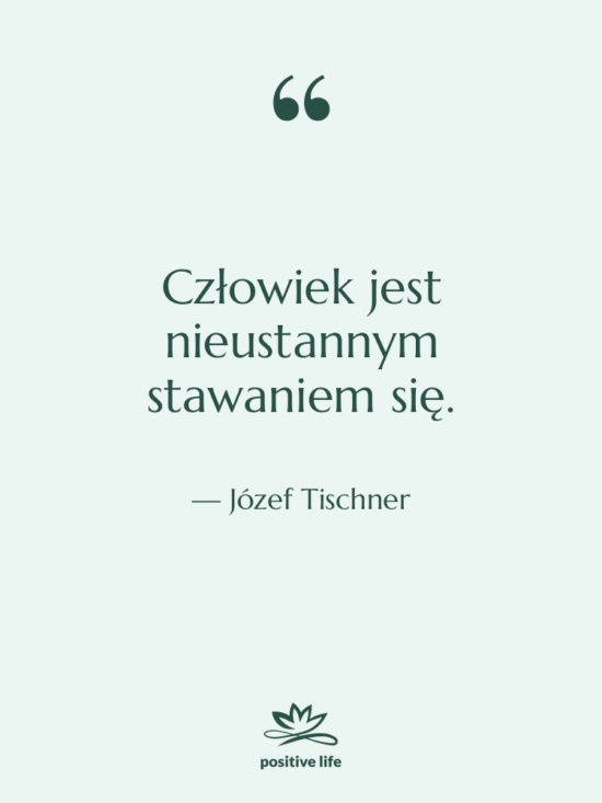 Cytat: Józef Tischner - Człowiek jest nieustannym stawaniem się.
