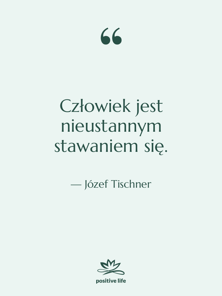Cytat: Józef Tischner - Człowiek jest nieustannym stawaniem się.