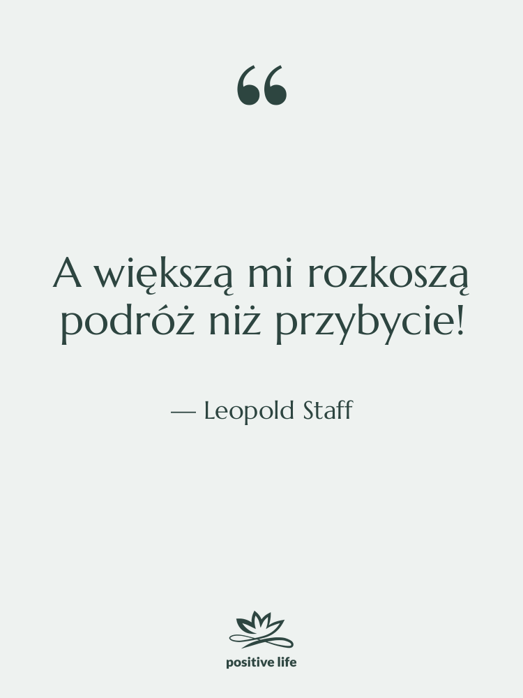 Cytat: Leopold Staff - A większą mi rozkoszą podróż…