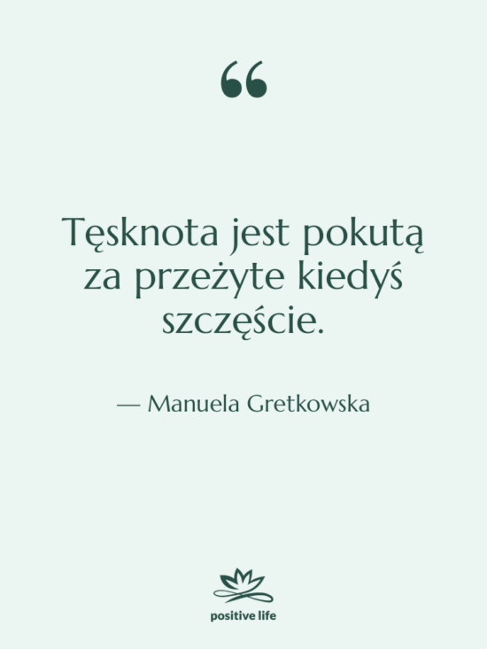 Cytat: Manuela Gretkowska - Tęsknota jest pokutą za przeżyte&hellip;