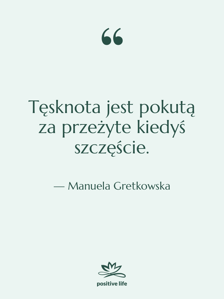 Cytat: Manuela Gretkowska - Tęsknota jest pokutą za przeżyte…