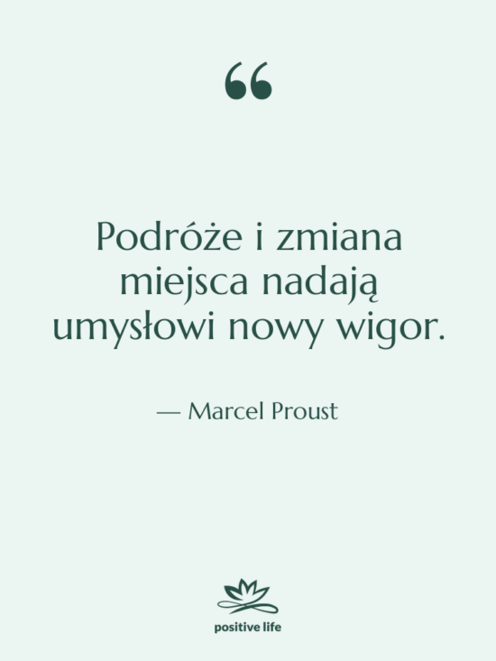 Cytat: Marcel Proust - Podróże i zmiana miejsca nadają&hellip;