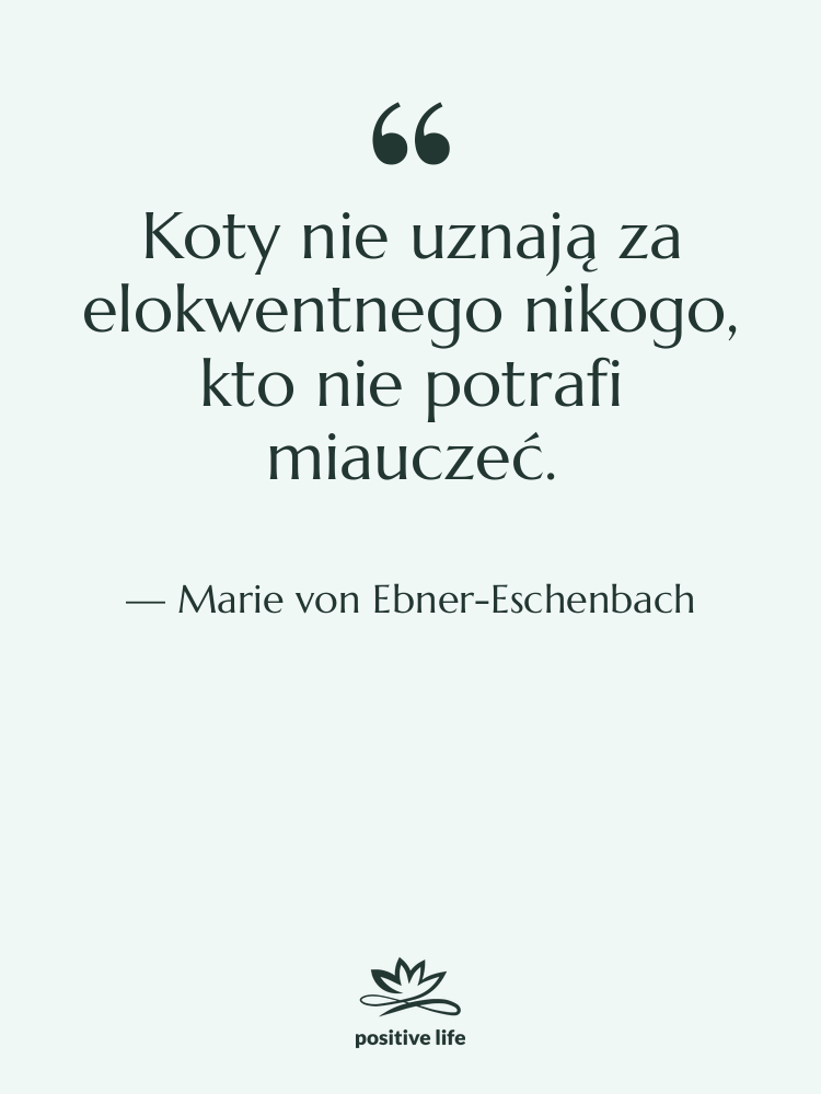 Cytat: Marie von Ebner-Eschenbach - Koty nie uznają za elokwentnego…