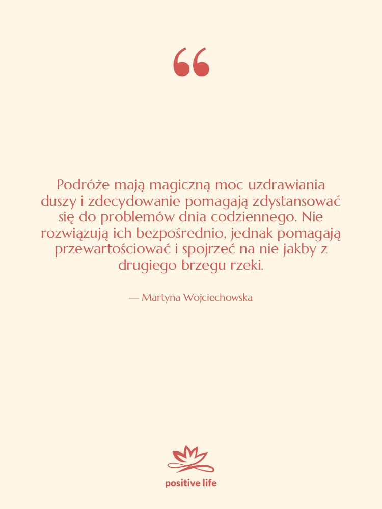 Cytat: Martyna Wojciechowska - Podróże mają magiczną moc uzdrawiania…