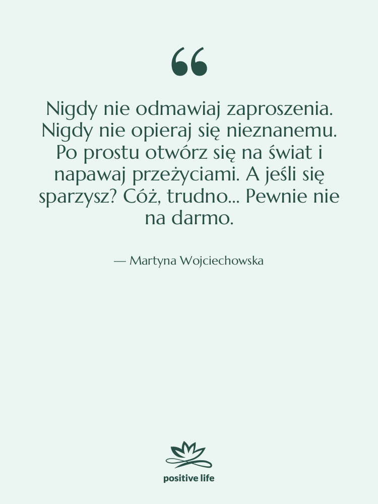 Cytat: Martyna Wojciechowska - Nigdy nie odmawiaj zaproszenia. Nigdy…