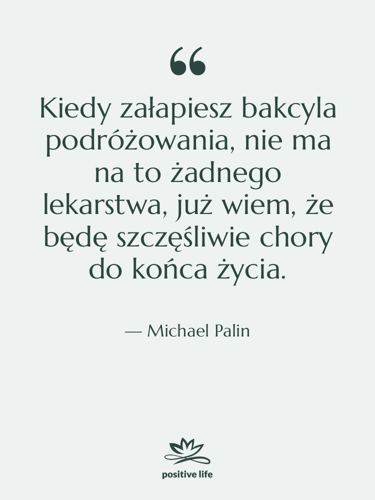 Cytat: Michael Palin - Kiedy załapiesz bakcyla podróżowania, nie…
