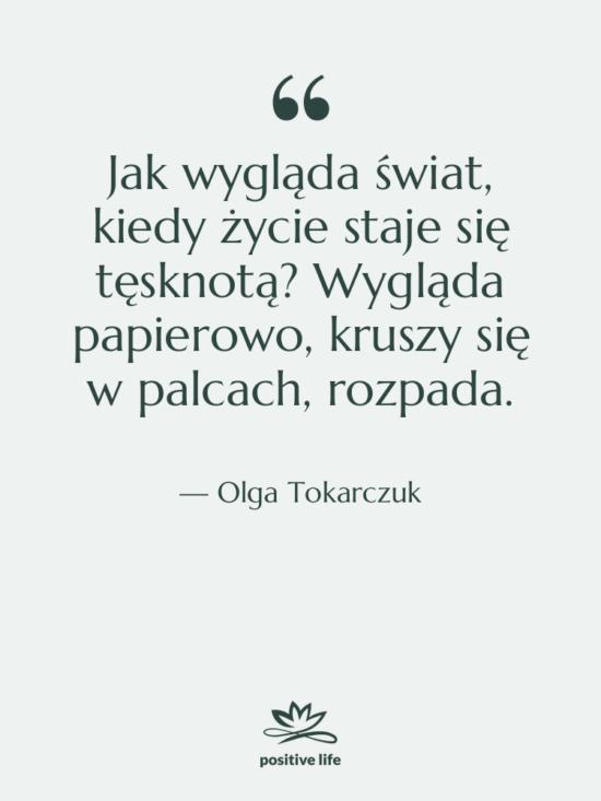 Cytat: Olga Tokarczuk - Jak wygląda świat, kiedy życie&hellip;