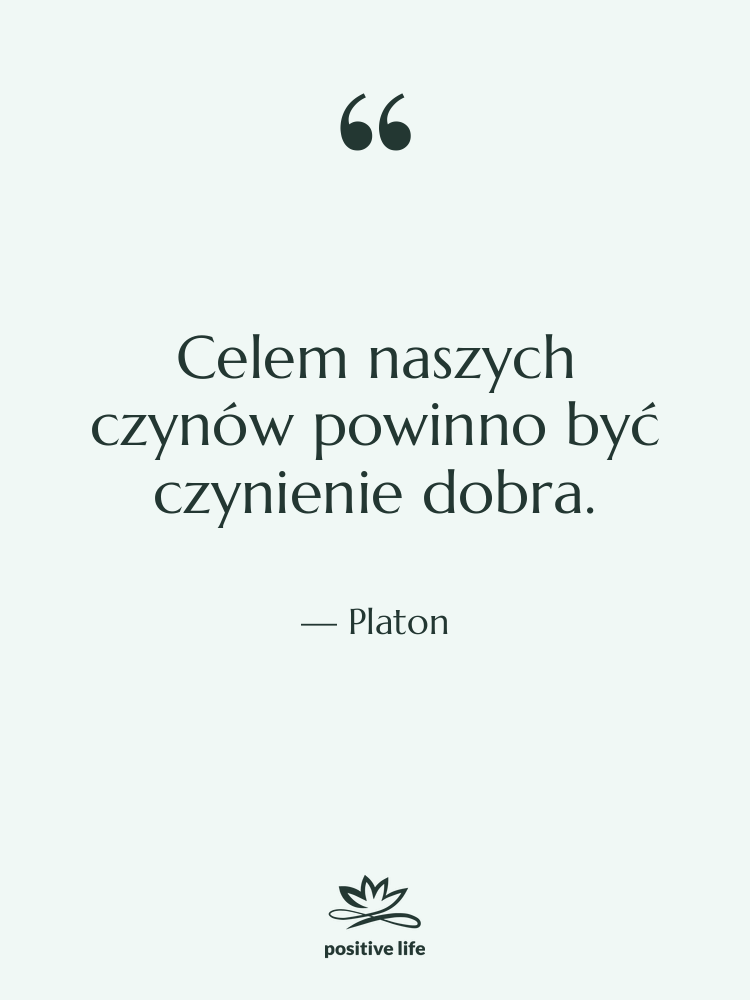 Cytat: Platon - Celem naszych czynów powinno być…