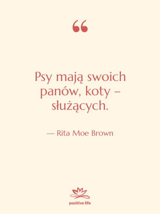 Cytat: Rita Moe Brown - Psy mają swoich panów, koty&hellip;