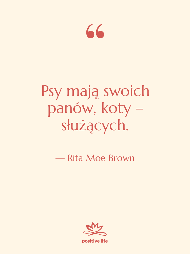 Cytat: Rita Moe Brown - Psy mają swoich panów, koty…