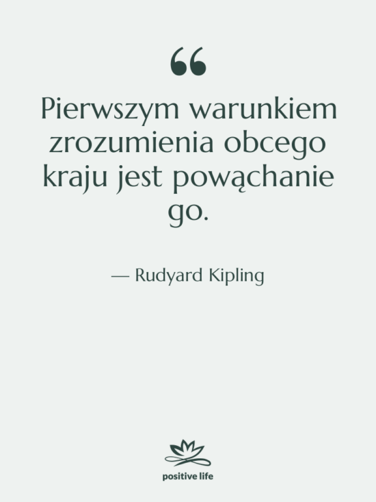 Cytat: Rudyard Kipling - Pierwszym warunkiem zrozumienia obcego kraju&hellip;