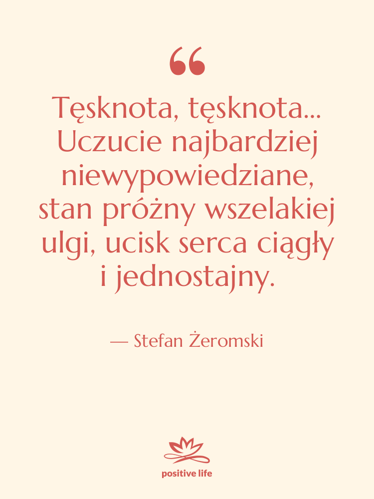 Cytat: Stefan Żeromski - Tęsknota, tęsknota… Uczucie najbardziej niewypowiedziane,…