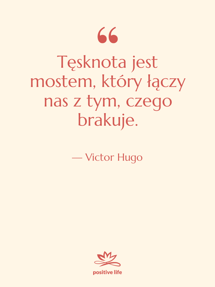 Cytat: Victor Hugo - Tęsknota jest mostem, który łączy…