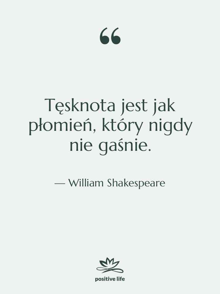 Cytat: William Shakespeare - Tęsknota jest jak płomień, który…