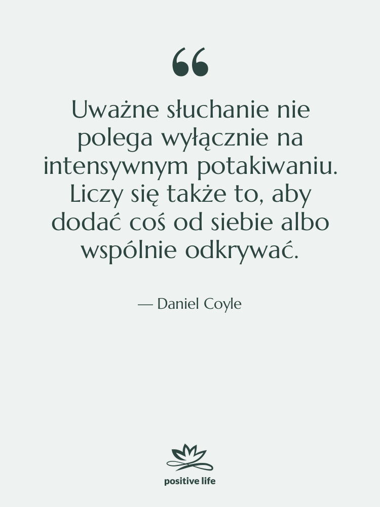 Cytat: Daniel Coyle - Uważne słuchanie nie polega wyłącznie…