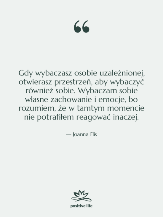 Cytat: Joanna Flis - Gdy wybaczasz osobie uzależnionej, otwierasz&hellip;